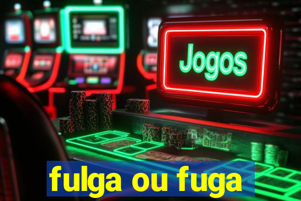 fulga ou fuga